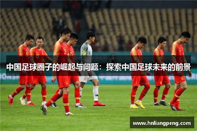 中国足球圈子的崛起与问题：探索中国足球未来的前景